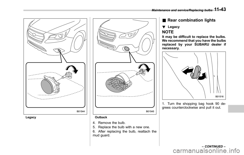 SUBARU OUTBACK 2016 6.G Owners Manual LegacyOutback
4. Remove the bulb.
5. Replace the bulb with a new one.
6. After replacing the bulb, reattach the
mud guard.
&Rear combination lights
!Legacy
NOTE
It may be difficult to replace the bulb SUBARU OUTBACK 2016 6.G Owners Manual LegacyOutback
4. Remove the bulb.
5. Replace the bulb with a new one.
6. After replacing the bulb, reattach the
mud guard.
&Rear combination lights
!Legacy
NOTE
It may be difficult to replace the bulb