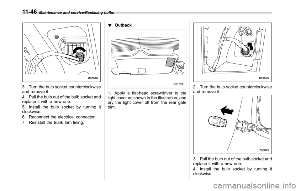 SUBARU OUTBACK 2016 6.G Owners Manual Maintenance and service/Replacing bulbs
3. Turn the bulb socket counterclockwise
and remove it.
4. Pull the bulb out of the bulb socket and
replace it with a new one.
5. Install the bulb socket by tur SUBARU OUTBACK 2016 6.G Owners Manual Maintenance and service/Replacing bulbs
3. Turn the bulb socket counterclockwise
and remove it.
4. Pull the bulb out of the bulb socket and
replace it with a new one.
5. Install the bulb socket by tur