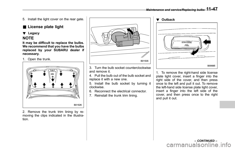 SUBARU OUTBACK 2016 6.G Service Manual 5. Install the light cover on the rear gate.
&License plate light
!Legacy
NOTE
It may be difficult to replace the bulbs.
We recommend that you have the bulbs
replaced by your SUBARU dealer if
necessar