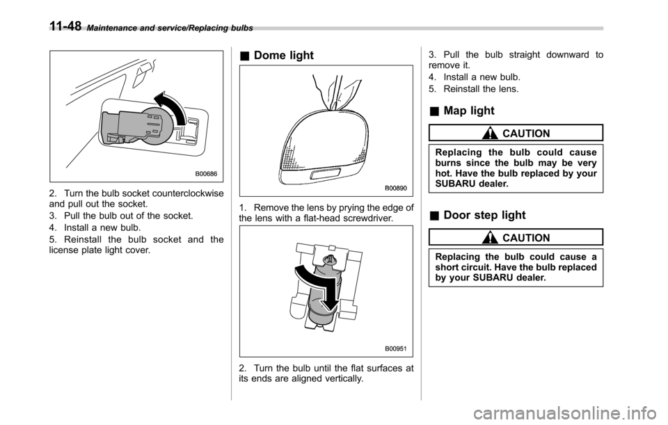 SUBARU OUTBACK 2016 6.G Owners Manual Maintenance and service/Replacing bulbs
2. Turn the bulb socket counterclockwise
and pull out the socket.
3. Pull the bulb out of the socket.
4. Install a new bulb.
5. Reinstall the bulb socket and th SUBARU OUTBACK 2016 6.G Owners Manual Maintenance and service/Replacing bulbs
2. Turn the bulb socket counterclockwise
and pull out the socket.
3. Pull the bulb out of the socket.
4. Install a new bulb.
5. Reinstall the bulb socket and th