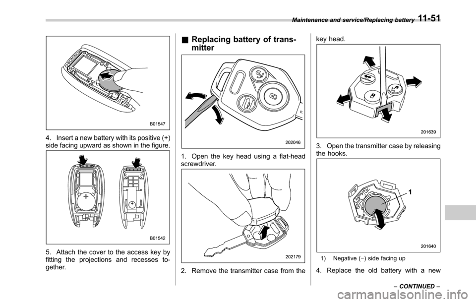SUBARU OUTBACK 2016 6.G Owners Manual 4. Insert a new battery with its positive (+)
side facing upward as shown in the figure.
5. Attach the cover to the access key by
fitting the projections and recesses to-
gether.
&Replacing battery of SUBARU OUTBACK 2016 6.G Owners Manual 4. Insert a new battery with its positive (+)
side facing upward as shown in the figure.
5. Attach the cover to the access key by
fitting the projections and recesses to-
gether.
&Replacing battery of
