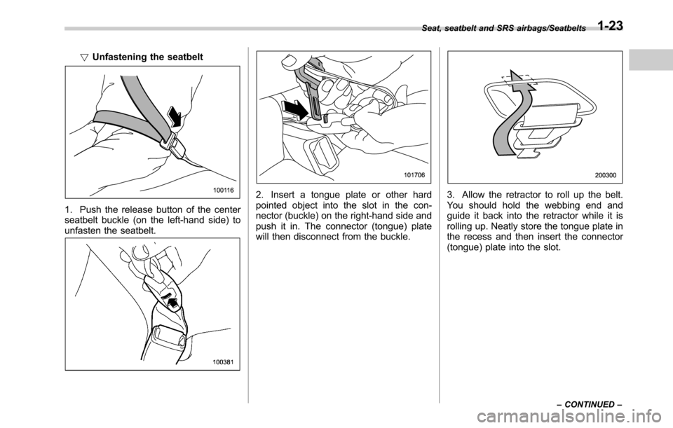 SUBARU OUTBACK 2016 6.G Workshop Manual !Unfastening the seatbelt
1. Push the release button of the center
seatbelt buckle (on the left-hand side) to
unfasten the seatbelt.
2. Insert a tongue plate or other hard
pointed object into the slot