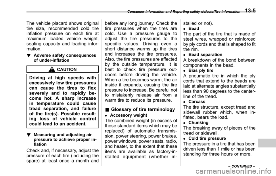 SUBARU OUTBACK 2016 6.G Owners Manual The vehicle placard shows original
tire size, recommended cold tire
inflation pressure on each tire at
maximum loaded vehicle weight,
seating capacity and loading infor-
mation.
!Adverse safety conseq
