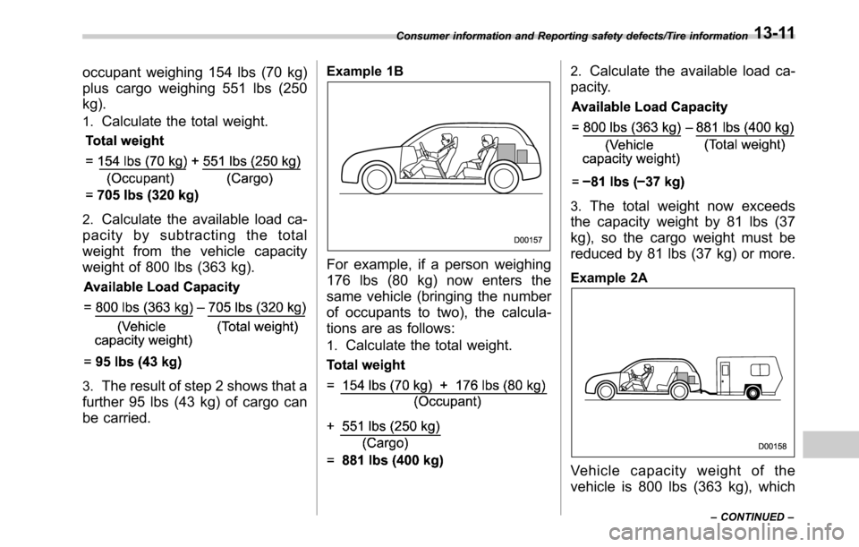 SUBARU OUTBACK 2016 6.G Owners Manual occupant weighing 154 lbs (70 kg)
plus cargo weighing 551 lbs (250
kg).
1.Calculate the total weight.
2.Calculate the available load ca-
pacity by subtracting the total
weight from the vehicle capacit SUBARU OUTBACK 2016 6.G Owners Manual occupant weighing 154 lbs (70 kg)
plus cargo weighing 551 lbs (250
kg).
1.Calculate the total weight.
2.Calculate the available load ca-
pacity by subtracting the total
weight from the vehicle capacit