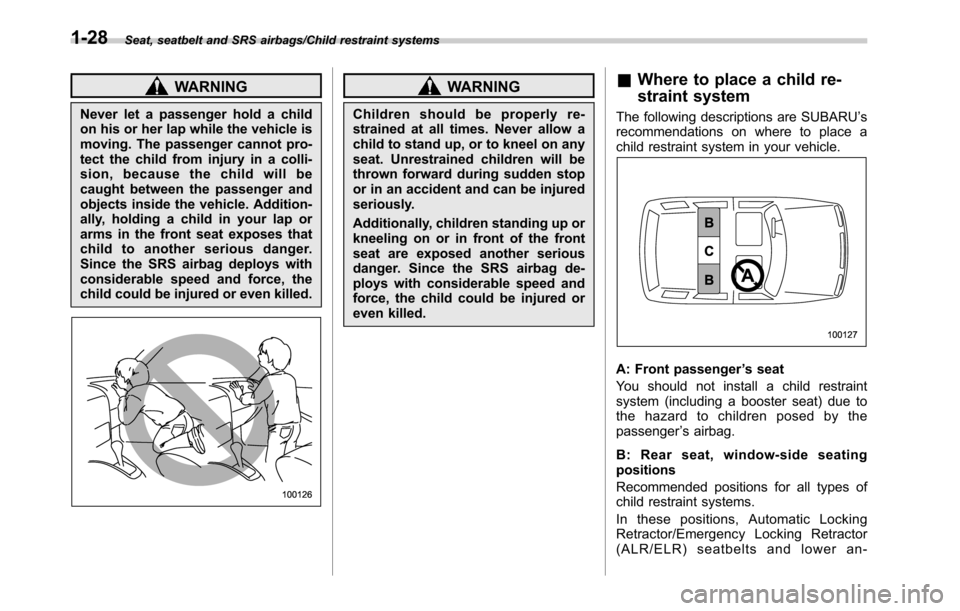 SUBARU OUTBACK 2016 6.G Owners Manual Seat, seatbelt and SRS airbags/Child restraint systems
WARNING
Never let a passenger hold a child
on his or her lap while the vehicle is
moving. The passenger cannot pro-
tect the child from injury in