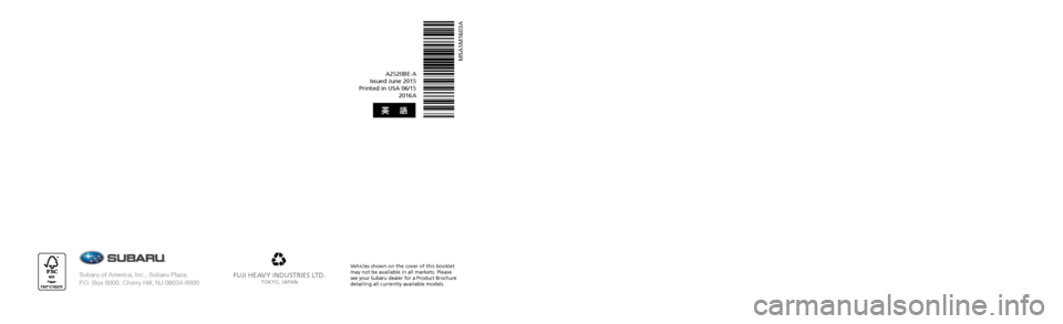 SUBARU OUTBACK 2016 6.G Owners Manual FUJI HEAVY INDUSTRIES LTD.TOKYO, JAPAN
A2520BE-A
Issued June 2015
Printed in USA 06/15 2016A
MSA5M1603A
Subaru of America, Inc., Subaru Plaza, P.O. Box 6000, Cherry Hill, NJ 08034-6000
Vehicles sho SUBARU OUTBACK 2016 6.G Owners Manual FUJI HEAVY INDUSTRIES LTD.TOKYO, JAPAN
A2520BE-A
Issued June 2015
Printed in USA 06/15 2016A
MSA5M1603A
Subaru of America, Inc., Subaru Plaza, P.O. Box 6000, Cherry Hill, NJ 08034-6000
Vehicles sho