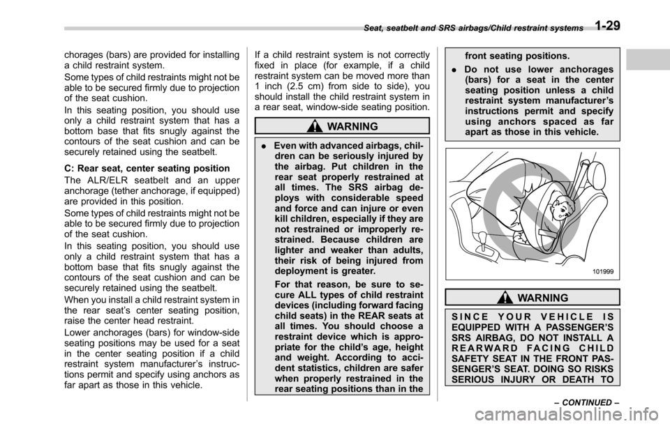 SUBARU OUTBACK 2016 6.G Owners Manual chorages (bars) are provided for installing
a child restraint system.
Some types of child restraints might not be
able to be secured firmly due to projection
of the seat cushion.
In this seating posit