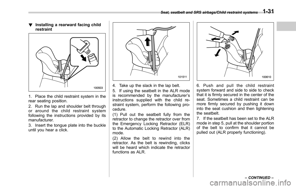 SUBARU OUTBACK 2016 6.G Owners Manual !Installing a rearward facing child
restraint
1. Place the child restraint system in the
rear seating position.
2. Run the lap and shoulder belt through
or around the child restraint system
following 