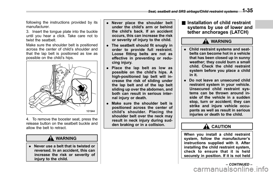 SUBARU OUTBACK 2016 6.G Owners Guide following the instructions provided by its
manufacturer.
3. Insert the tongue plate into the buckle
until you hear a click. Take care not to
twist the seatbelt.
Make sure the shoulder belt is position