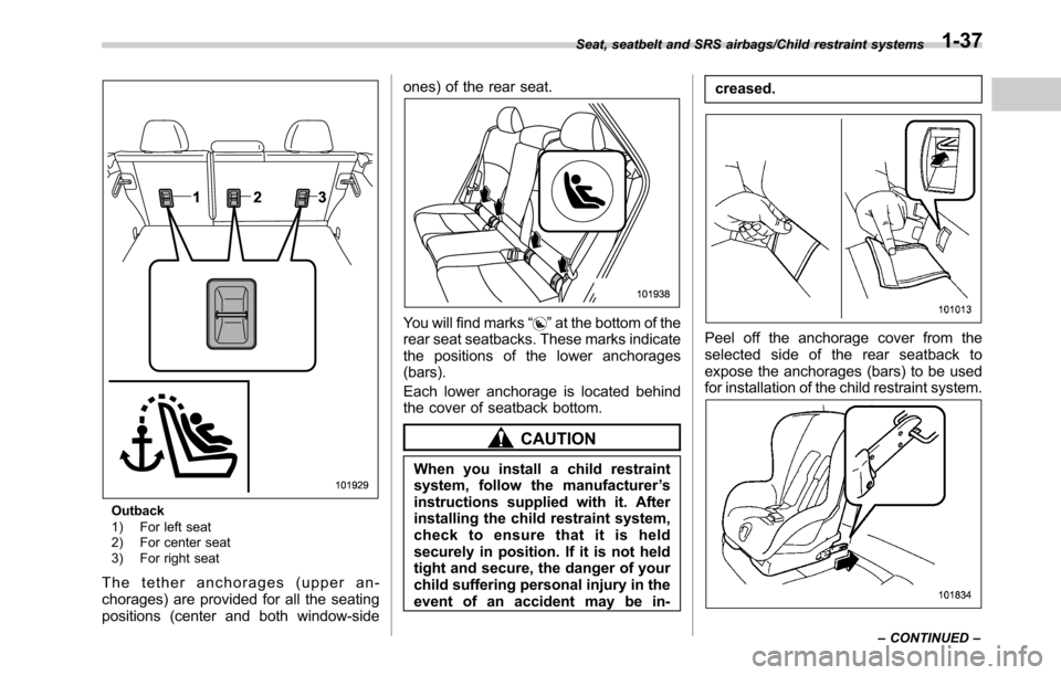 SUBARU OUTBACK 2016 6.G Repair Manual Outback
1) For left seat
2) For center seat
3) For right seat
The tether anchorages (upper an-
chorages) are provided for all the seating
positions (center and both window-sideones) of the rear seat.
SUBARU OUTBACK 2016 6.G Repair Manual Outback
1) For left seat
2) For center seat
3) For right seat
The tether anchorages (upper an-
chorages) are provided for all the seating
positions (center and both window-sideones) of the rear seat.