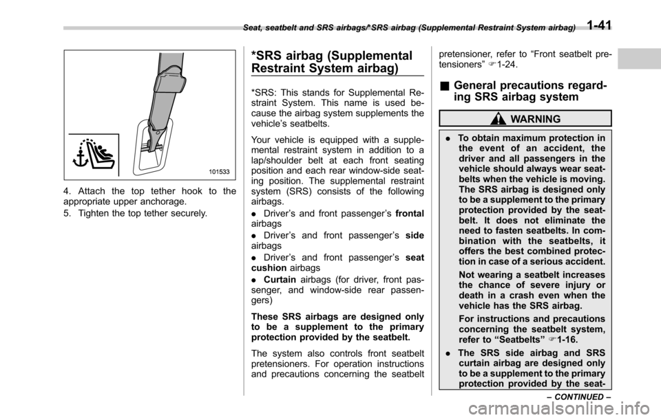 SUBARU OUTBACK 2016 6.G Owners Guide 4. Attach the top tether hook to the
appropriate upper anchorage.
5. Tighten the top tether securely.
*SRS airbag (Supplemental
Restraint System airbag)
*SRS: This stands for Supplemental Re-
straint 