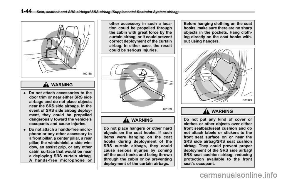 SUBARU OUTBACK 2016 6.G Owners Manual Seat, seatbelt and SRS airbags/*SRS airbag (Supplemental Restraint System airbag)
WARNING
.Do not attach accessories to the
door trim or near either SRS side
airbags and do not place objects
near the 