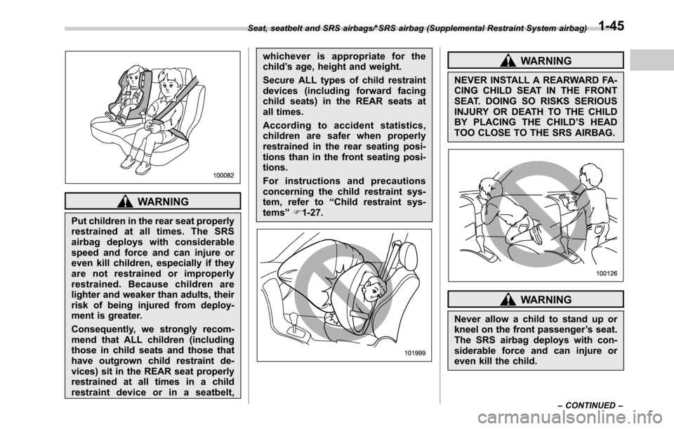 SUBARU OUTBACK 2016 6.G Owners Guide WARNING
Put children in the rear seat properly
restrained at all times. The SRS
airbag deploys with considerable
speed and force and can injure or
even kill children, especially if they
are not restra