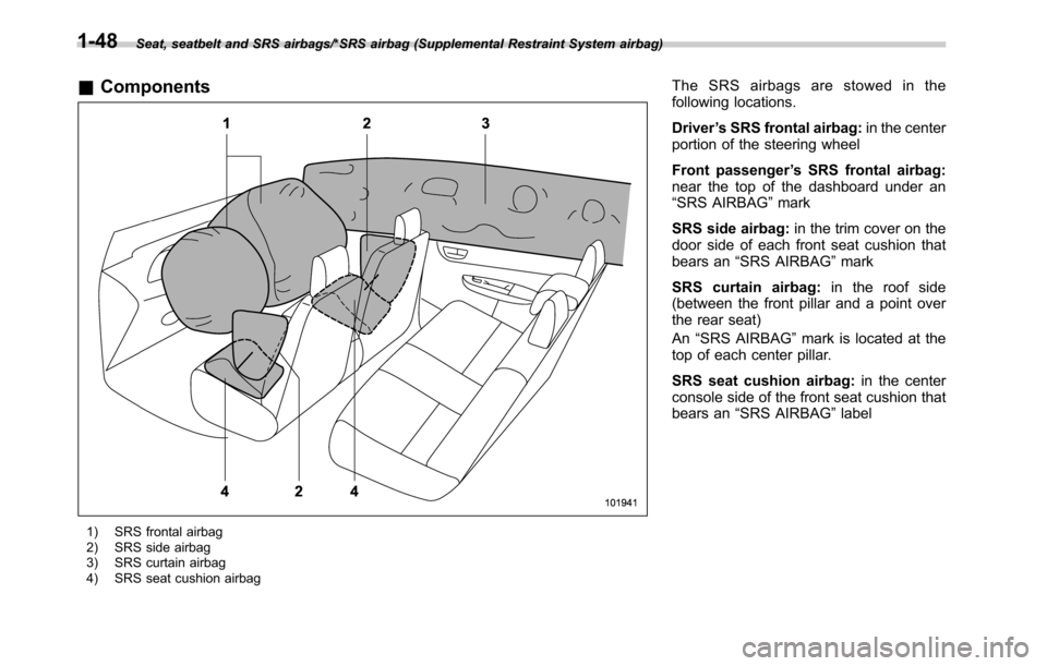 SUBARU OUTBACK 2016 6.G Owners Manual Seat, seatbelt and SRS airbags/*SRS airbag (Supplemental Restraint System airbag)
&Components
1) SRS frontal airbag
2) SRS side airbag
3) SRS curtain airbag
4) SRS seat cushion airbag
The SRS airbags 