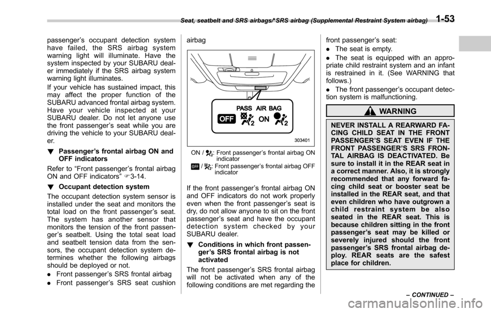 SUBARU OUTBACK 2016 6.G Owners Manual passenger’s occupant detection system
have failed, the SRS airbag system
warning light will illuminate. Have the
system inspected by your SUBARU deal-
er immediately if the SRS airbag system
warning