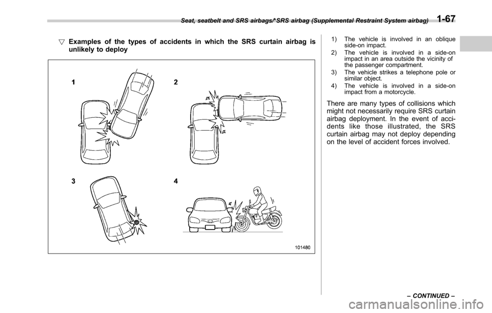 SUBARU OUTBACK 2016 6.G Owners Manual !Examples of the types of accidents in which the SRS curtain airbag is
unlikely to deploy1) The vehicle is involved in an oblique
side-on impact.
2) The vehicle is involved in a side-on
impact in an a