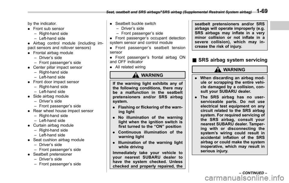 SUBARU OUTBACK 2016 6.G Owners Manual by the indicator.
.Front sub sensor
–Right-hand side
–Left-hand side
.Airbag control module (including im-
pact sensors and rollover sensors)
.Frontal airbag module
–Driver’s side
–Front pas