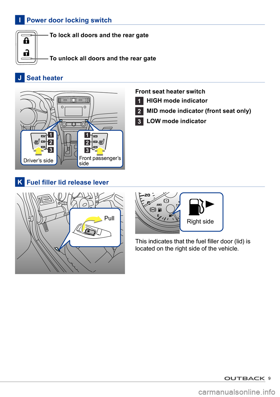SUBARU OUTBACK 2016 6.G Quick Reference Guide 9
To unlock all doors and the rear gate
To lock all doors and the rear gate
Power door locking switchI
Fuel filler lid release leverK
Seat heaterJ
Front seat heater switch
1 HIGH mode indicator
2 SUBARU OUTBACK 2016 6.G Quick Reference Guide 9
To unlock all doors and the rear gate
To lock all doors and the rear gate
Power door locking switchI
Fuel filler lid release leverK
Seat heaterJ
Front seat heater switch
1 HIGH mode indicator
2