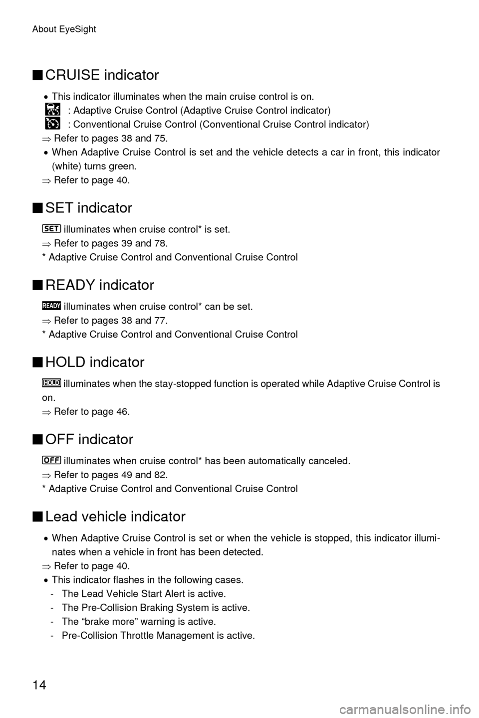 SUBARU OUTBACK 2017 6.G Driving Assist Manual About EyeSight
14
■CRUISE indicator
�xThis indicator illuminates when the main cruise control is on.
 : Adaptive Cruise Control (Adaptive Cruise Control indicator)
 : Conventional Cruise Control (Co