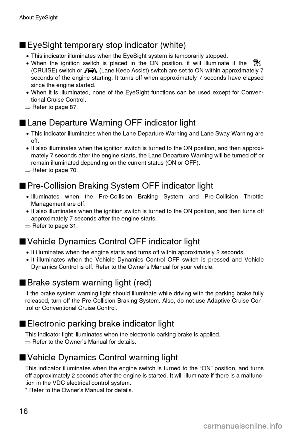 SUBARU OUTBACK 2017 6.G Driving Assist Manual About EyeSight
16
■EyeSight temporary stop indicator (white)
�xThis indicator illuminates when the EyeSight system is temporarily stopped.
�x When the ignition switch is placed in the ON position, i