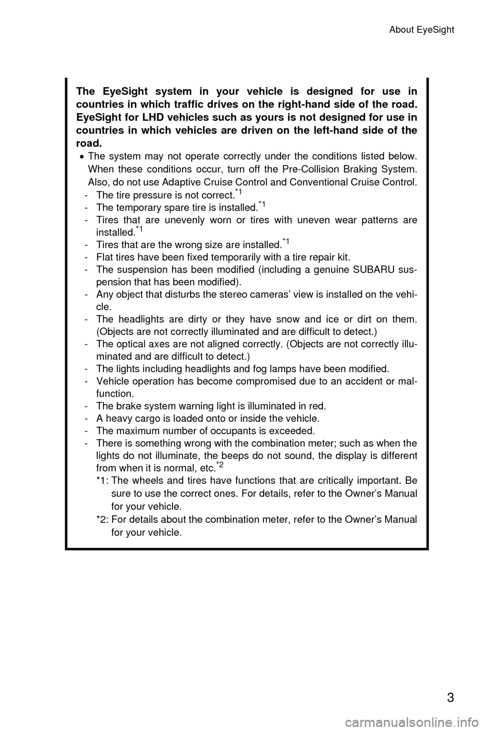 SUBARU OUTBACK 2017 6.G Driving Assist Manual About EyeSight
3
The EyeSight system in your vehicle is designed for use in
countries in which traffic drives on the right-hand side of the road.
EyeSight for LHD vehicles such as yours is not designe