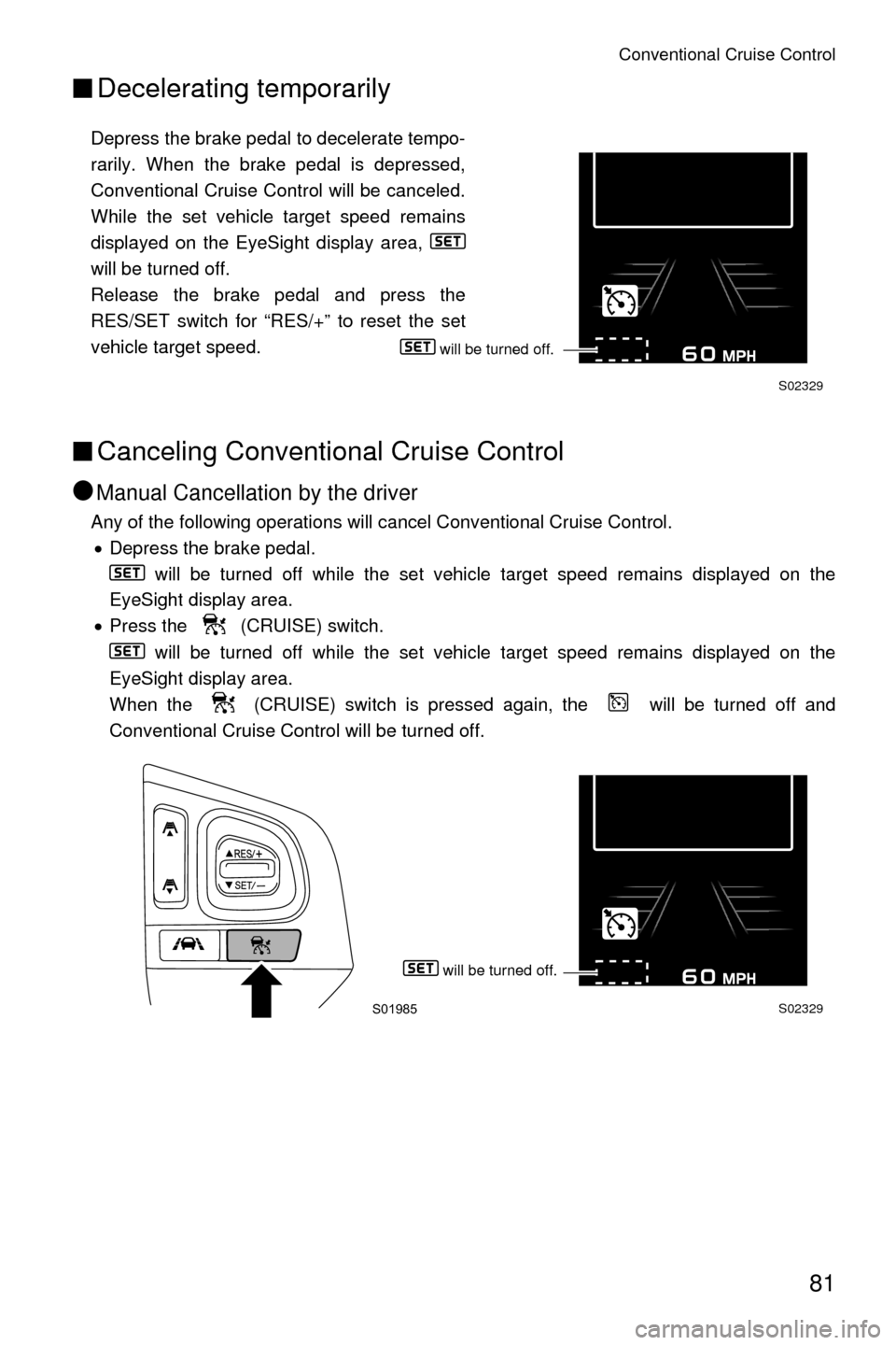 SUBARU OUTBACK 2017 6.G Driving Assist Manual Conventional Cruise Control
81
■Decelerating temporarily
Depress the brake pedal to decelerate tempo-
rarily. When the brake pedal is depressed,
Conventional Cruise Control will be canceled.
While t SUBARU OUTBACK 2017 6.G Driving Assist Manual Conventional Cruise Control
81
■Decelerating temporarily
Depress the brake pedal to decelerate tempo-
rarily. When the brake pedal is depressed,
Conventional Cruise Control will be canceled.
While t