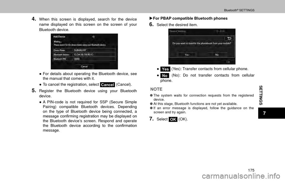 SUBARU OUTBACK 2017 6.G Multimedia System Manual SETTINGS
7
Bluetooth® SETTINGS
175
4.When this screen is displayed, search for the device 
name displayed on this screen on the screen of your 
Bluetooth device.
”For details about operating the B