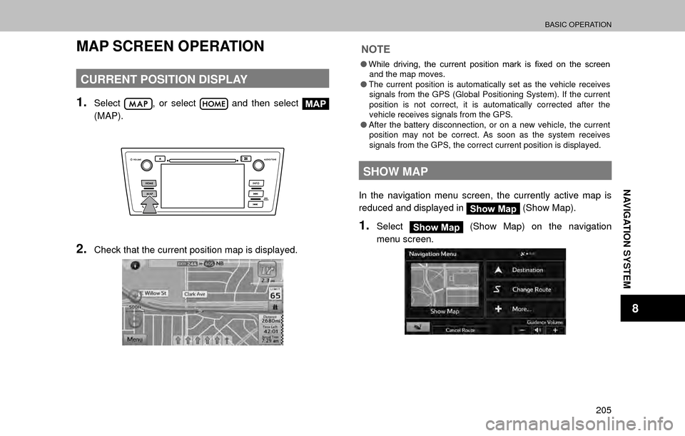 SUBARU OUTBACK 2017 6.G Multimedia System Manual BASIC OPERATION
205
NAVIGATION SYSTEM
8
MAP SCREEN OPERATION
CURRENT POSITION DISPLAY
1.Select, or select  and then select MAP
(MAP).
2.Check that the current position map is displayed.
NOTE
�O �:�K�L