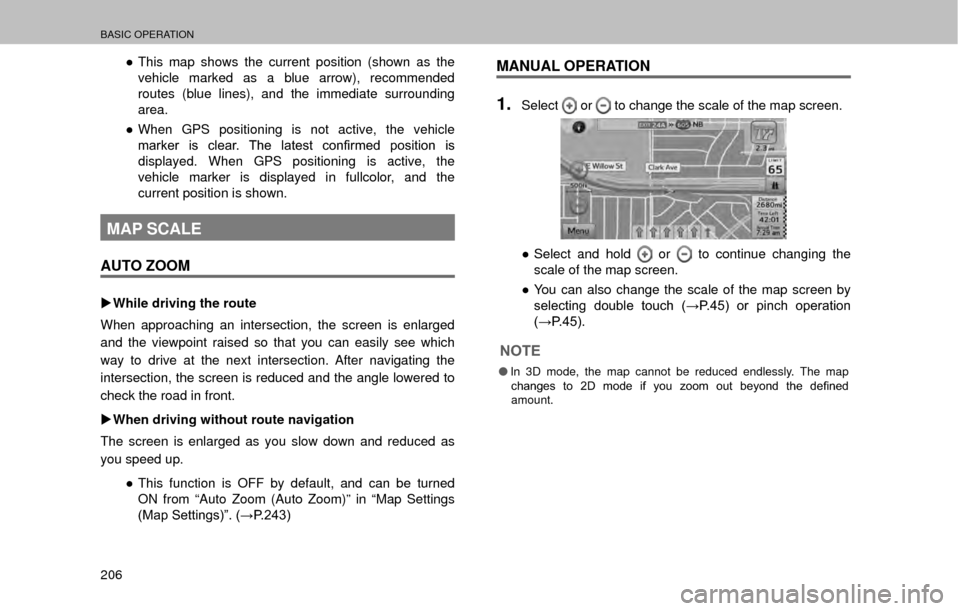 SUBARU OUTBACK 2017 6.G Multimedia System Manual BASIC OPERATION
206
”This map shows the current position (shown as the 
vehicle marked as a blue arrow), recommended 
routes (blue lines), and the immediate surrounding 
area.
” When GPS positio