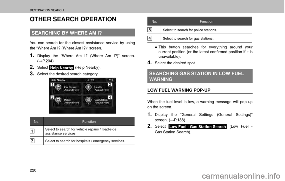 SUBARU OUTBACK 2017 6.G Multimedia System Manual DESTINATION SEARCH
220
OTHER SEARCH OPERATION
SEARCHING BY WHERE AM I?
You can search for the closest assistance service by using 
the “Where Am I? (Where Am I?)” screen.
1.Display the “Where Am