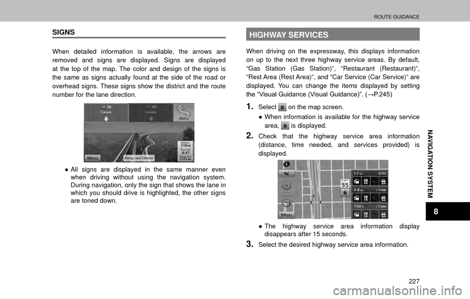 SUBARU OUTBACK 2017 6.G Multimedia System Manual ROUTE GUIDANCE
227
NAVIGATION SYSTEM
8
SIGNS
When detailed information is available, the arrows are 
removed and signs are displayed. Signs are displayed 
at the top of the map. The color and design o