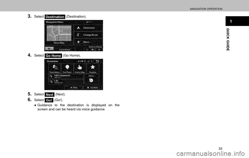 SUBARU OUTBACK 2017 6.G Multimedia System Manual NAVIGATION OPERATION
33
1
QUICK GUIDE
3.SelectDestination (Destination).
4.SelectGo Home (Go Home).
5.SelectNext (Next).
6.SelectGo! (Go!).
” Guidance to the destination is displayed on the 
screen