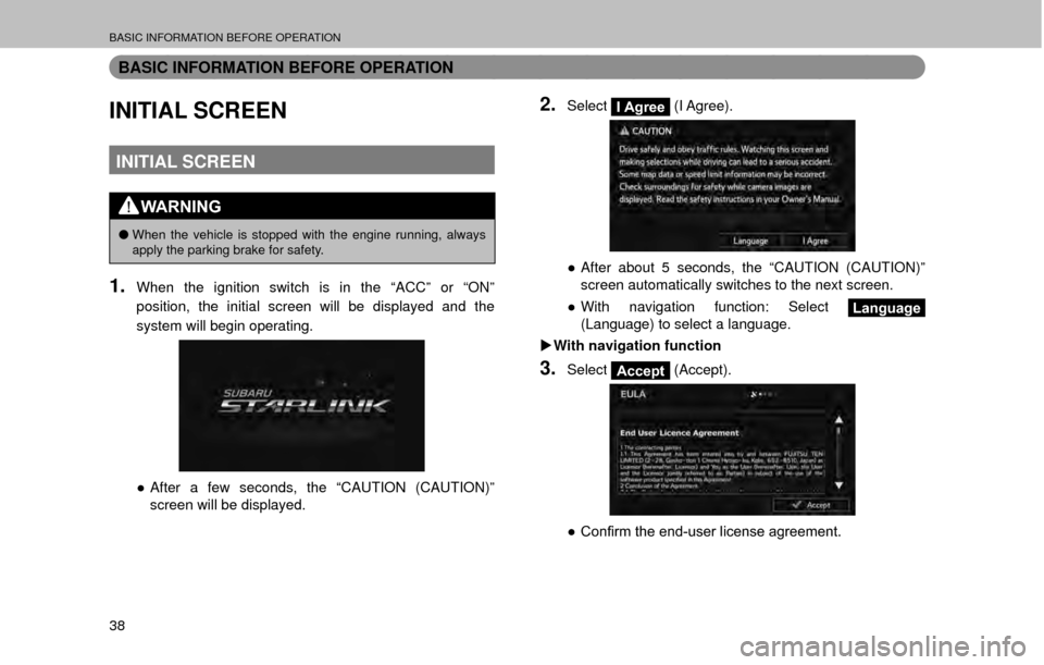 SUBARU OUTBACK 2017 6.G Multimedia System Manual BASIC INFORMATION BEFORE OPERATION
38
BASIC INFORMATION BEFORE OPERATION
INITIAL SCREEN
INITIAL SCREEN
WARNING
�OWhen the vehicle is stopped with the engine running, always 
apply the parking brake fo