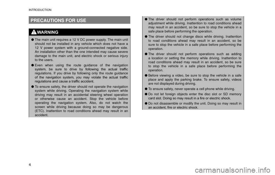 SUBARU OUTBACK 2017 6.G Multimedia System Manual INTRODUCTION
4
PRECAUTIONS FOR USE
WARNING
�OThe main unit requires a 12 V DC power supply. The main unit 
should not be installed in any vehicle which does not have a 
12 V power system with a ground