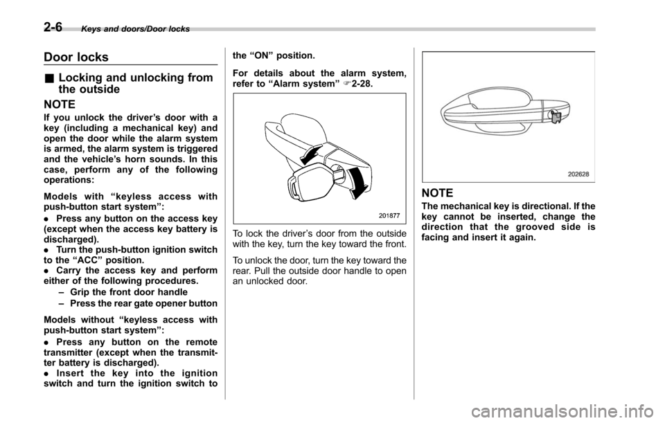 SUBARU OUTBACK 2017 6.G Owners Manual Keys and doors/Door locks
Door locks
&Locking and unlocking from
the outside
NOTE
If you unlock the driver ’s door with a
key (including a mechanical key) and
open the door while the alarm system
is