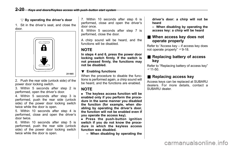 SUBARU OUTBACK 2017 6.G Owners Manual Keys and doors/Keyless access with push–button start system
! By operating the driver ’s door
1. Sit in the driver ’s seat, and close the
door.
2. Push the rear side (unlock side) of the
power d