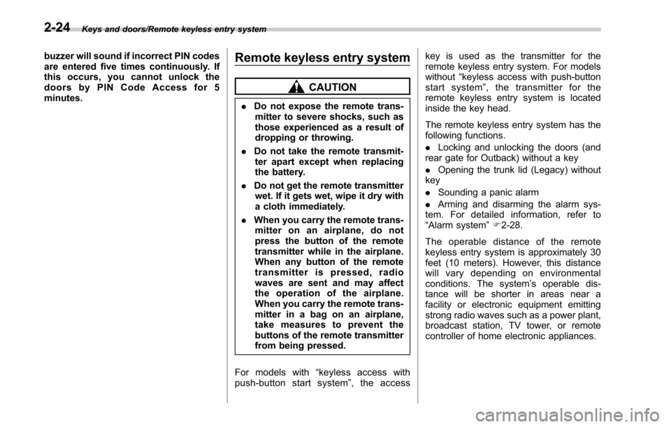 SUBARU OUTBACK 2017 6.G Owners Manual Keys and doors/Remote keyless entry system
buzzer will sound if incorrect PIN codes
are entered five times continuously. If
this occurs, you cannot unlock the
doors by PIN Code Access for 5
minutes.Re
