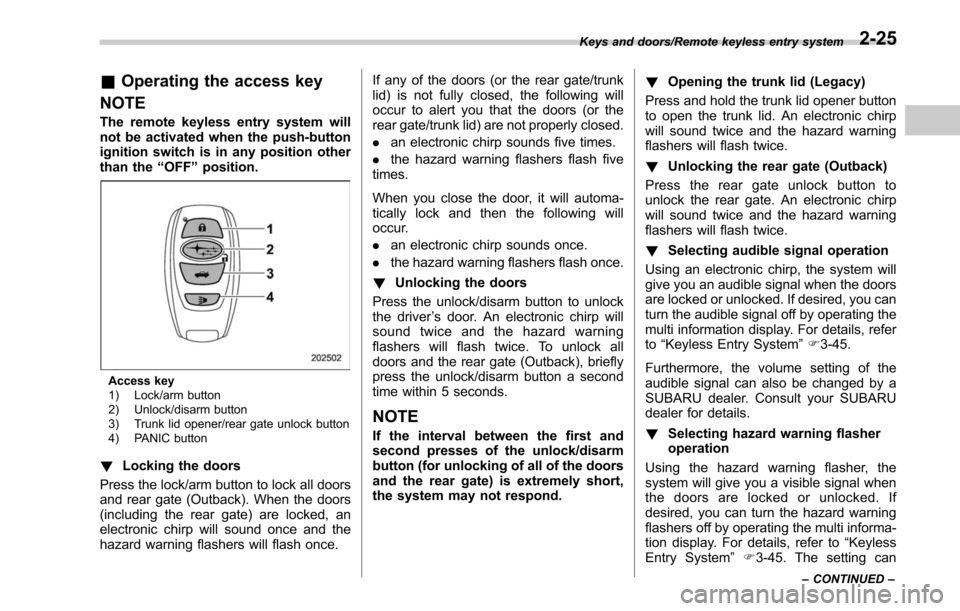 SUBARU OUTBACK 2017 6.G Owners Manual &Operating the access key
NOTE
The remote keyless entry system will
not be activated when the push-button
ignition switch is in any position other
than the “OFF ”position.
Access key
1) Lock/arm b