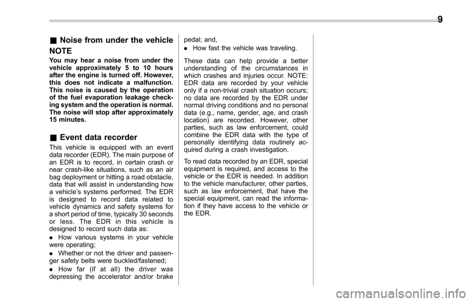 SUBARU OUTBACK 2017 6.G User Guide &Noise from under the vehicle
NOTE
You may hear a noise from under the
vehicle approximately 5 to 10 hours
after the engine is turned off. However,
this does not indicate a malfunction.
This noise is 