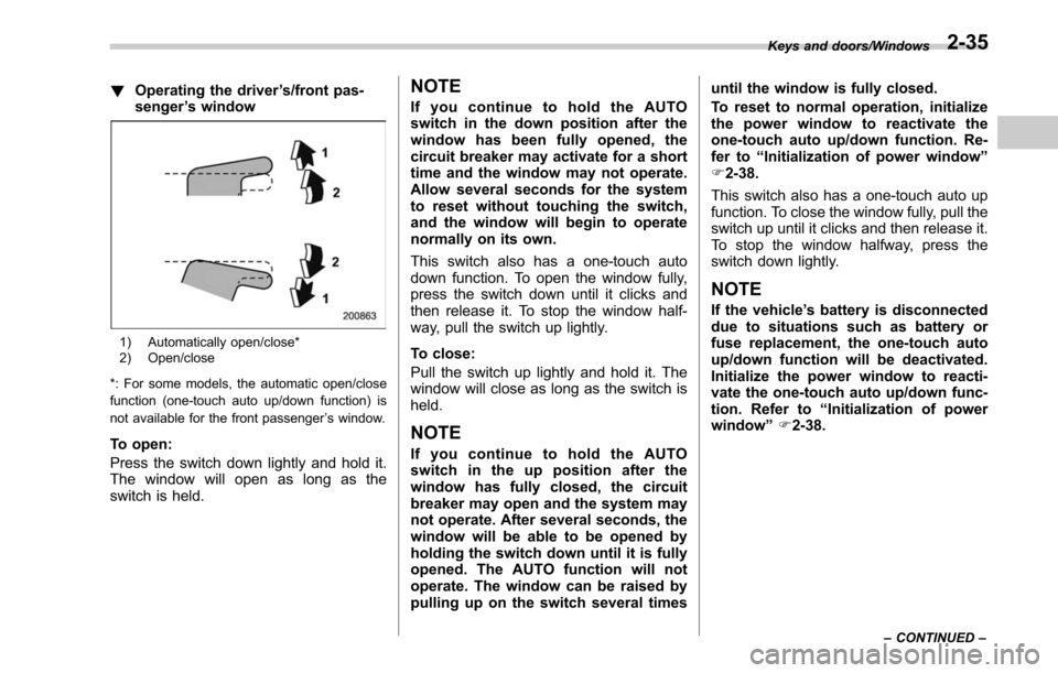 SUBARU OUTBACK 2017 6.G Owners Manual !Operating the driver ’s/front pas-
senger ’s window
1) Automatically open/close*
2) Open/close
*: For some models, the automatic open/close
function (one-touch auto up/down function) is
not avail