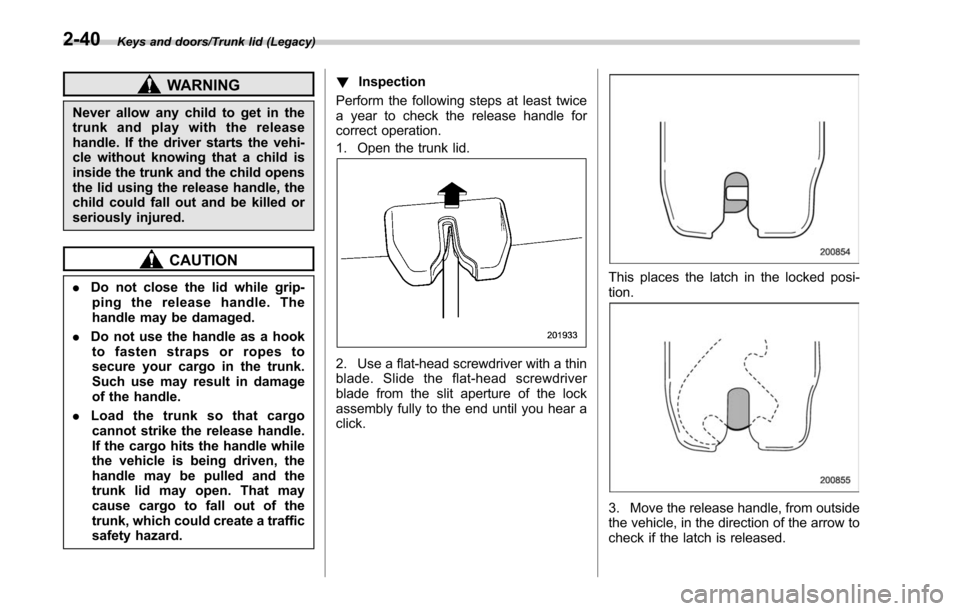 SUBARU OUTBACK 2017 6.G Owners Manual Keys and doors/Trunk lid (Legacy)
WARNING
Never allow any child to get in the
trunk and play with the release
handle. If the driver starts the vehi-
cle without knowing that a child is
inside the trun
