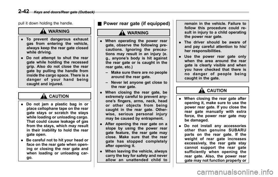SUBARU OUTBACK 2017 6.G Owners Manual Keys and doors/Rear gate (Outback)
pull it down holding the handle.
WARNING
.To prevent dangerous exhaust
gas from entering the vehicle,
always keep the rear gate closed
while driving.
. Do not attemp