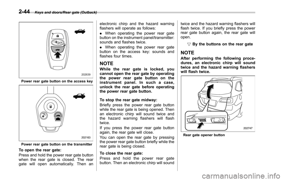 SUBARU OUTBACK 2017 6.G Owners Manual Keys and doors/Rear gate (Outback)
Power rear gate button on the access key
Power rear gate button on the transmitter
To open the rear gate:
Press and hold the power rear gate button
when the rear gat