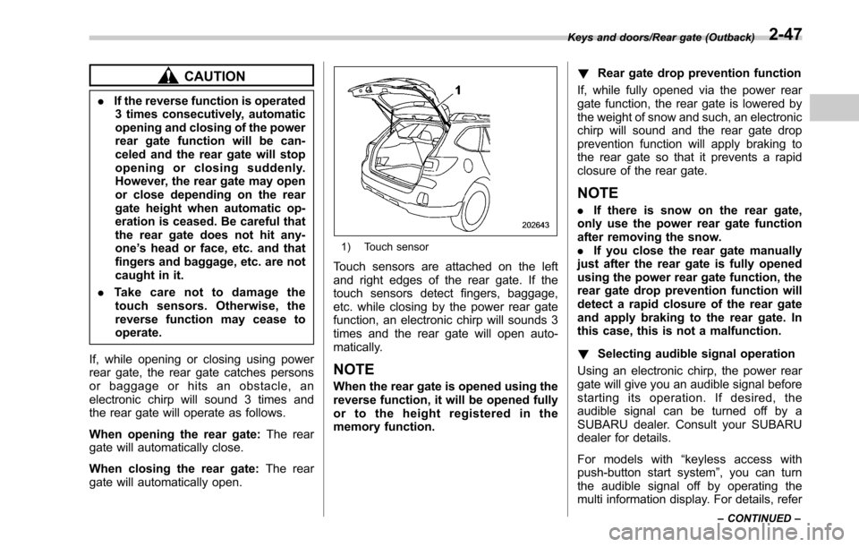 SUBARU OUTBACK 2017 6.G Owners Manual CAUTION
.If the reverse function is operated
3 times consecutively, automatic
opening and closing of the power
rear gate function will be can-
celed and the rear gate will stop
opening or closing sudd