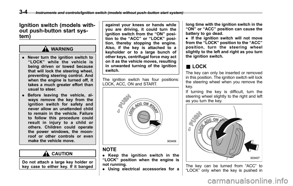 SUBARU OUTBACK 2017 6.G Owners Manual Instruments and controls/Ignition switch (models without push–button start system)
Ignition switch (models with-
out push-button start sys-
tem)
WARNING
. Never turn the ignition switch to
“ LOCK�