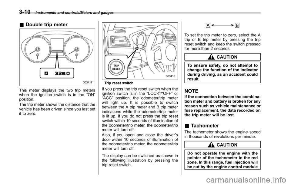 SUBARU OUTBACK 2017 6.G Owners Manual Instruments and controls/Meters and gauges
&Double trip meter
This meter displays the two trip meters
when the ignition switch is in the “ON”
position.
The trip meter shows the distance that the
v