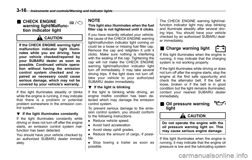 SUBARU OUTBACK 2017 6.G Owners Manual Instruments and controls/Warning and indicator lights
&CHECK ENGINE
warning light/Malfunc-
tion indicator light
CAUTION
If the CHECK ENGINE warning light/
malfunction indicator light illumi-
nates whi