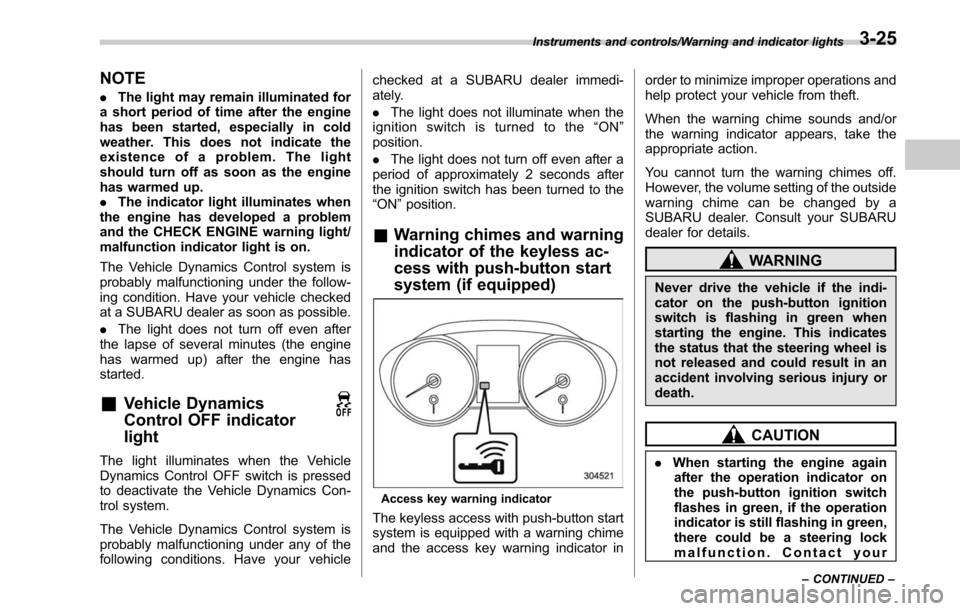 SUBARU OUTBACK 2017 6.G Owners Manual NOTE
.The light may remain illuminated for
a short period of time after the engine
has been started, especially in cold
weather. This does not indicate the
existence of a problem. The light
should tur