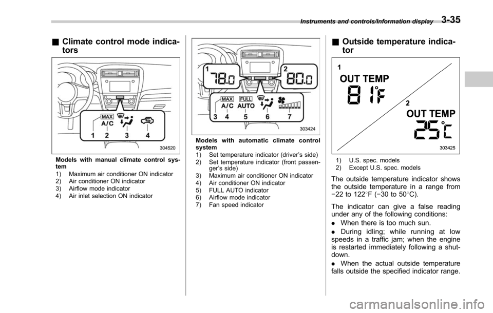 SUBARU OUTBACK 2017 6.G Owners Manual &Climate control mode indica-
tors
Models with manual climate control sys-
tem
1) Maximum air conditioner ON indicator
2) Air conditioner ON indicator
3) Airflow mode indicator
4) Air inlet selection 