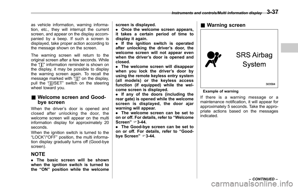 SUBARU OUTBACK 2017 6.G Owners Manual as vehicle information, warning informa-
tion, etc., they will interrupt the current
screen, and appear on the display accom-
panied by a beep. If such a screen is
displayed, take proper action accord